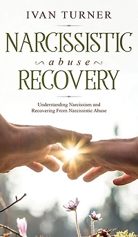Narcissistic Abuse Recovery: Understanding Narcissism And Recovering From