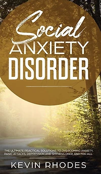 Social Anxiety Disorder: The Ultimate Practical Solutions To Overcoming Anxiety, Panic Attacks, Depression and Shyness once for all