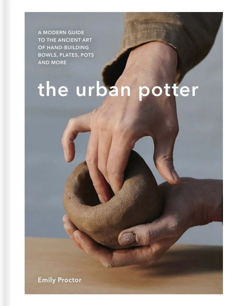 the Urban Potter: A modern guide to ancient art of hand-building bowls, plates, pots and more
