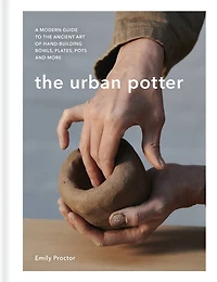 the Urban Potter: A modern guide to ancient art of hand-building bowls, plates, pots and more