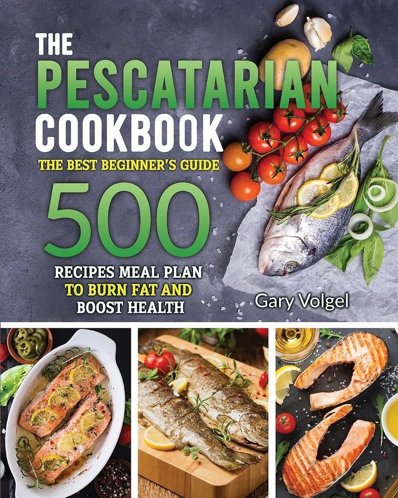 The Pescatarian Cookbook: The Best beginners guide 500 Recipes Meal Plan to Burn Fat and Boost Health