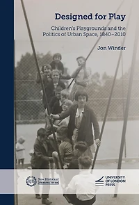 Designed for Play: Children's Playgrounds and the Politics of Urban Space, 1840-2010