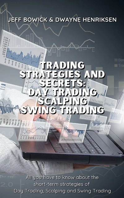Trading Strategies and Secrets - Day Trading Scalping Swing Trading: All you have to know about the short-term strategies of Day Trading, Scalping and Swing Trading