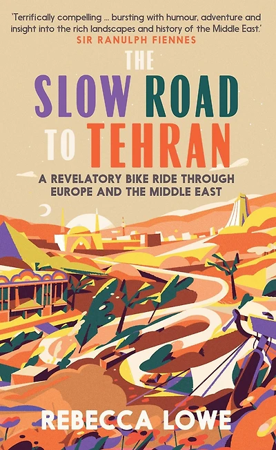 the Slow Road to Tehran: A Revelatory Bike Ride through Europe and Middle East
