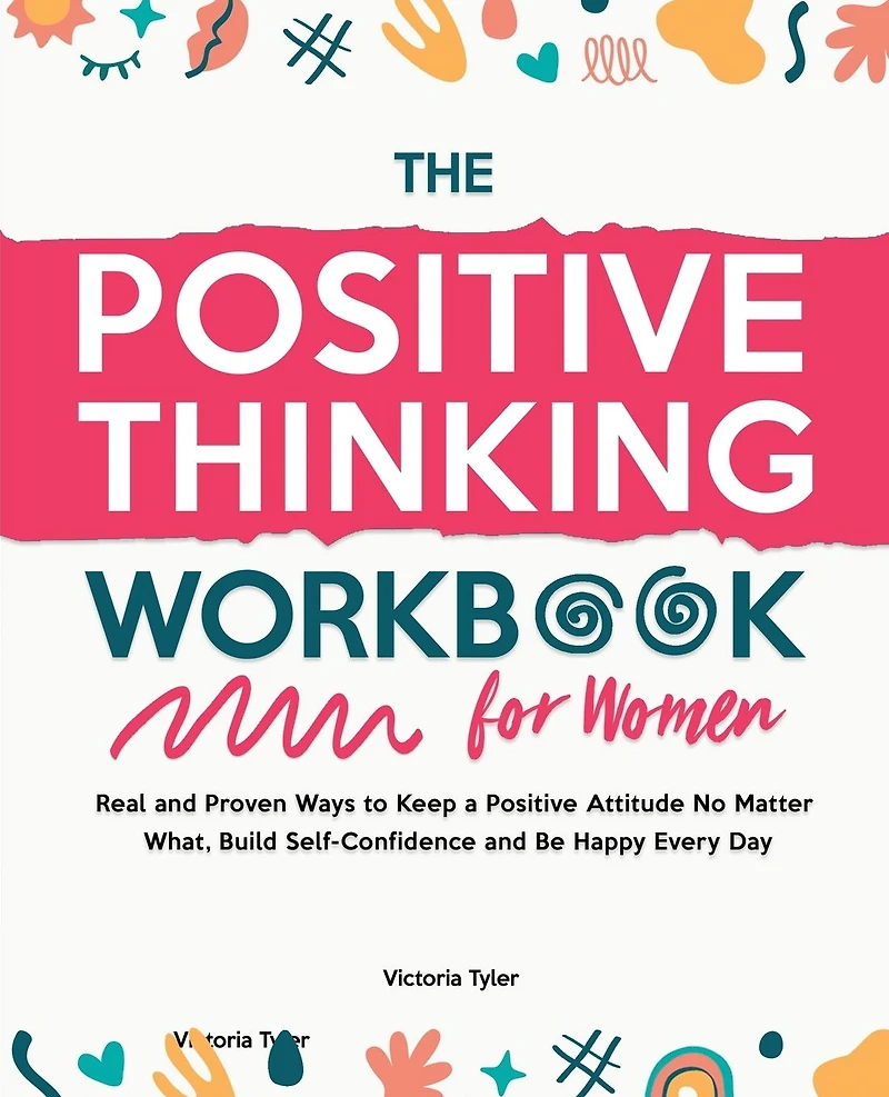 The Positive Thinking Workbook for Women: Real and Proven Ways to Keep a Attitude No Matter What, Build Self-Confidence Be Happy Every Day