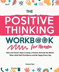The Positive Thinking Workbook for Women: Real and Proven Ways to Keep a Attitude No Matter What, Build Self-Confidence Be Happy Every Day