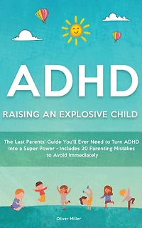 ADHD - Raising an Explosive Child: The Last Parents' Guide You'll Ever Need to Turn Into a Super Power- Includes 20 Parenting Mistakes Avoid Immediately