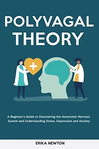 Polyvagal Theory: A Beginner's Guide to Discovering the Autonomic Nervous System and Understanding Stress, Depression Anxiety
