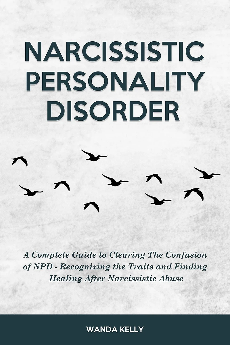 Narcissistic Personality Disorder: A Complete Guide to Clearing the Confusion of NPD - Recognizing Traits and Finding Healing After Abuse