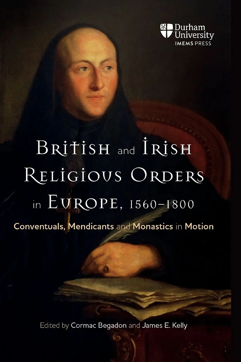 British and Irish Religious Orders Europe, 1560-1800: Conventuals, Mendicants Monastics Motion