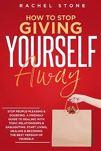 How to Stop Giving Yourself Away: people-pleasing & doubting. Friendly guide dealing with toxic relationships gaslighting. Start living, healing becoming the best version of yourself.