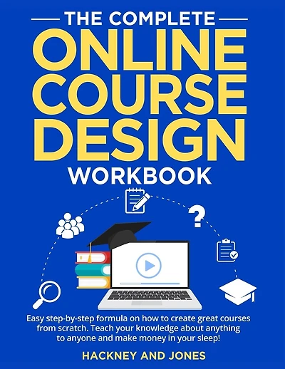 The Complete Online Course Design Workbook: Easy step-by-step formula on how to create great courses from scratch. Teach your knowledge about anything to anyone and make money in your sleep!