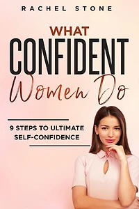 What Confident Women Do: Gain Ultimate Confidence by Improving Your Body Language and Leadership Skills. Develop Power of Mind to Speak Others Without Fear. Become Assertive with Anybody.