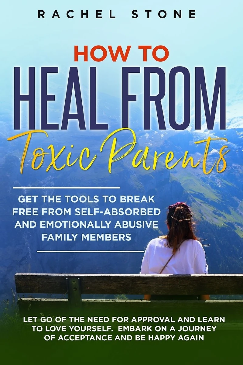 How to Heal From Toxic Parents: Get the Tools Break Free Self-Absorbed and Emotionally Abusive Family Members. Let Go of Need for Approval Learn Love Yourself. Embark on a Journey Acceptance Be Happy Again.