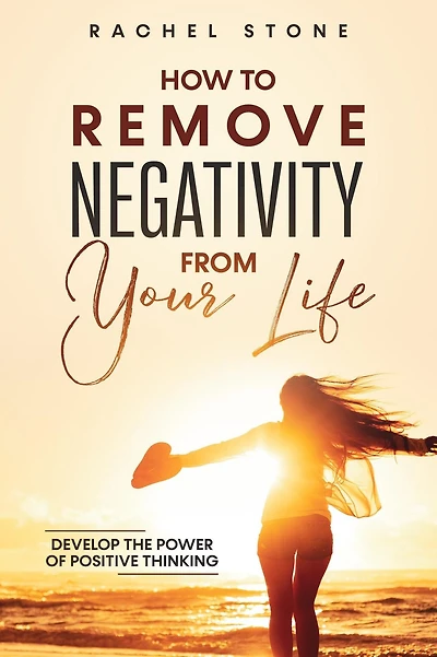 How To Remove Negativity from your Life: Develop the power of positive thinking and eliminate harmful thought patterns that prevent you living best life. Start breaking chains.