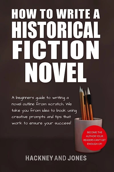 How To Write A Historical Fiction Novel: Beginner's Guide Writing Novel Outline From Scratch. We Take You Idea Book Using Creative Prompts And Tips That Work Ensure Your Success!