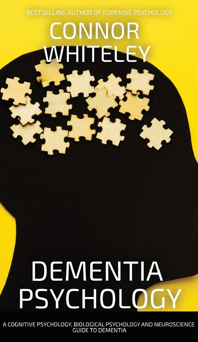 Dementia Psychology: A Cognitive Psychology, Biological Psychology and Neuroscience Guide To
