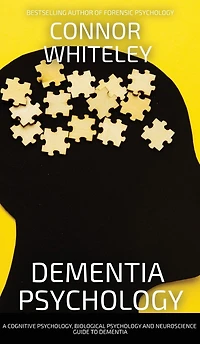 Dementia Psychology: A Cognitive Psychology, Biological Psychology and Neuroscience Guide To