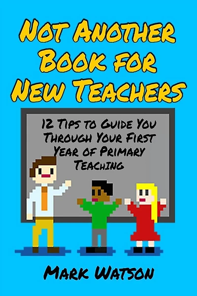 Not Another Book for New Teachers: 12 tips to guide you through your first year of Primary Teaching
