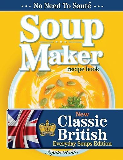 Soup Maker Recipe Book: Traditional, Easy to Follow, British, Homemade Cookbook For Soup Makers in less than 30mins. UK Ingredients & Measurements