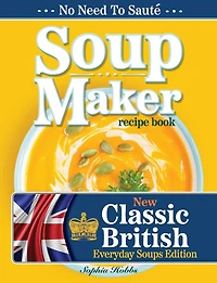 Soup Maker Recipe Book: Traditional, Easy to Follow, British, Homemade Cookbook For Soup Makers in less than 30mins. UK Ingredients & Measurements