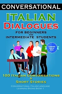 Conversational Italian Dialogues For Beginners and Intermediate Students: 100 Italian Conversations and Short Stories Conversational Italian Language Learning Books - Bilingual Book 1