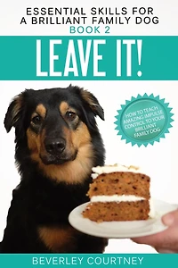 Leave It!: How to Teach Amazing Impulse Control Your Brilliant Family Dog (Essential Skills for a Series #2)