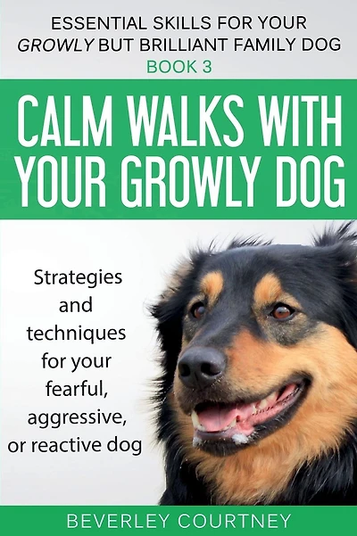 Calm walks with your Growly Dog: Strategies and techniques for your fearful, aggressive, or reactive dog