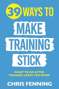 39 Ways to Make Training Stick: What do after trainees leave the room