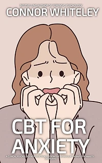 CBT For Anxiety: A Clinical Psychology Introduction To Cognitive Behavioural Therapy Anxiety Disorders (An Introductory Series)