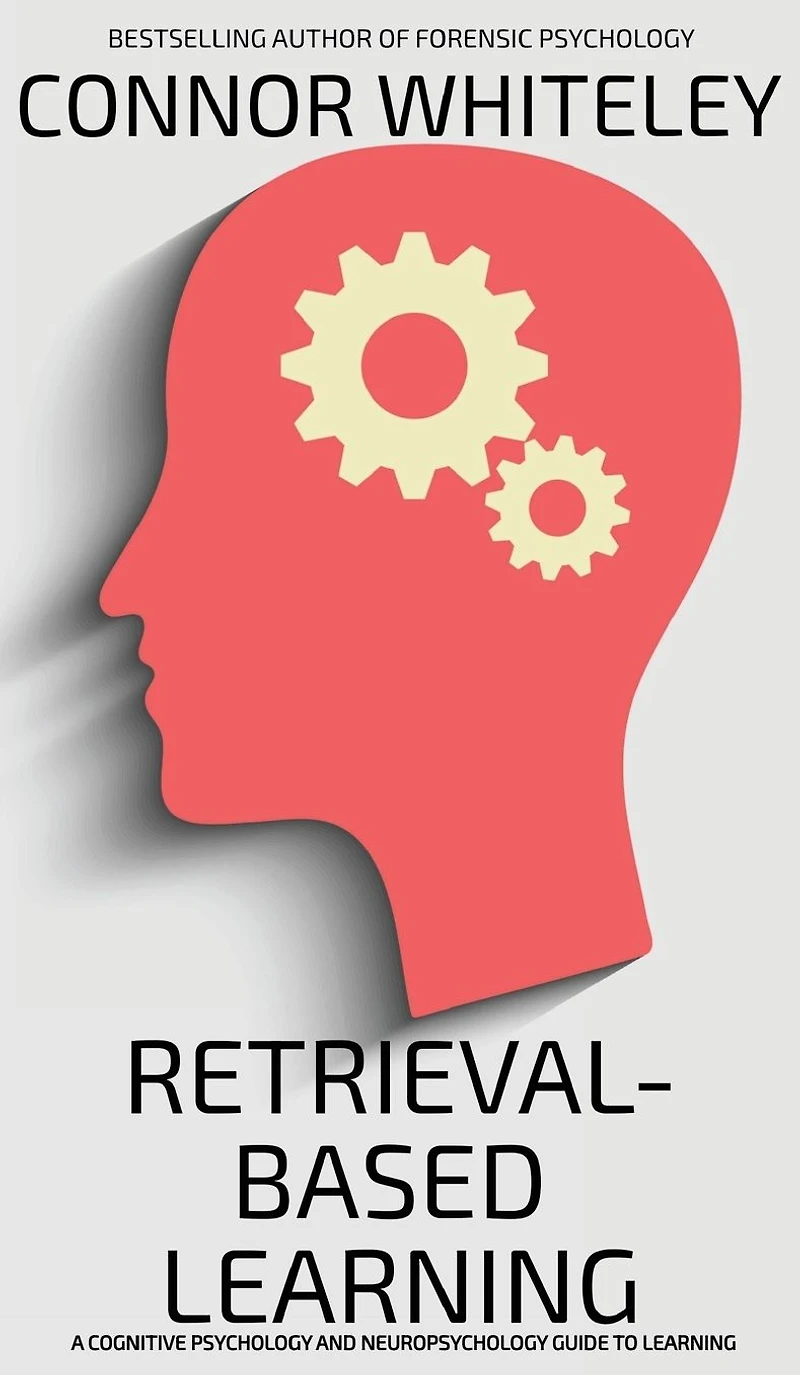 Retrieval-Based Learning: A Cognitive Psychology And Neuropsychology Guide To Learning
