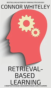 Retrieval-Based Learning: A Cognitive Psychology And Neuropsychology Guide To Learning