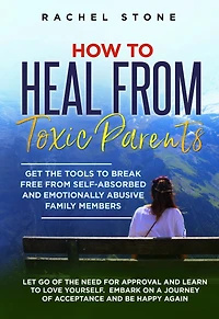 How to Heal From Toxic Parents: Get the Tools Break Free Self-Absorbed and Emotionally Abusive Family Members. Let Go of Need for Approval Learn Love Yourself. Embark on a Journey Acceptance Be Happy Again.