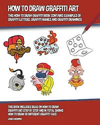How to Draw Graffiti Art: This Book Contains Examples of Letters, Names and Drawings