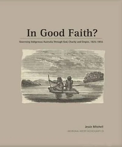 In Good Faith?: Governing Indigenous Australia through God, Charity and Empire, 1825-1855