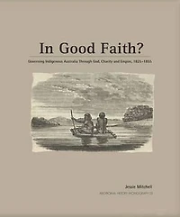 In Good Faith?: Governing Indigenous Australia through God, Charity and Empire, 1825-1855