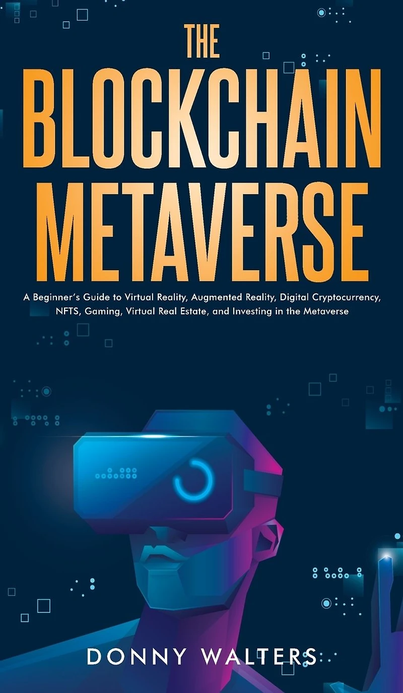 the Blockchain Metaverse: A Beginner's Guide to Virtual Reality, Augmented Digital Cryptocurrency, NFTs, Gaming, Real Estate, and Investing Metaverse