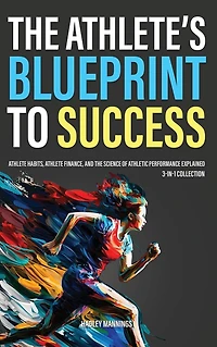 the Athlete's Blueprint to Success: Athlete Habits, Finance, and Science of Athletic Performance Explained (3-in-1 Collection)