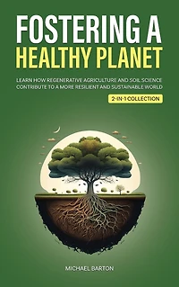 Fostering a Healthy Planet: Learn How Regenerative Agriculture and Soil Science Contribute to More Resilient Sustainable World (2-in-1 Collection)