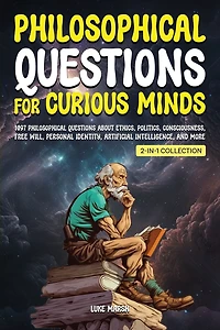 Philosophical Questions for Curious Minds: 1097 About Ethics, Politics, Consciousness, Free Will, Personal Identity, Artificial Intelligence, and More (2-in-1 Collection)