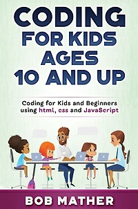 Coding for Kids Ages 10 and Up: Beginners using html, css Javascript