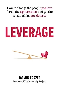Leverage: How to change the people you love for all right reasons and get relationships deserve