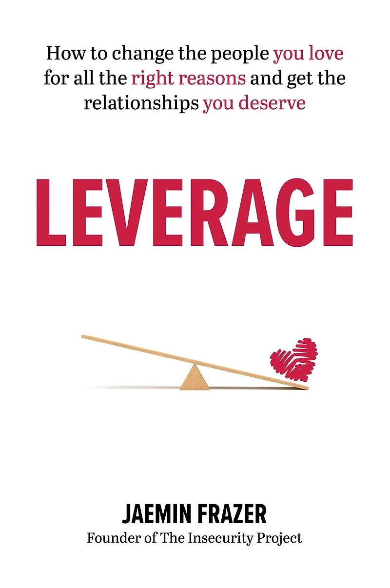 Leverage: How to change the people you love for all right reasons and get relationships deserve