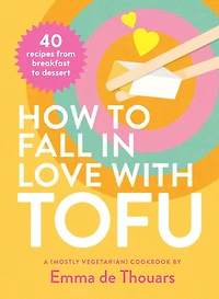 How to Fall in Love with Tofu: 40 Recipes from Breakfast to Dessert