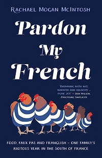 Pardon My French: Food, faux pas and Franglish - one family's riotous year the south of France