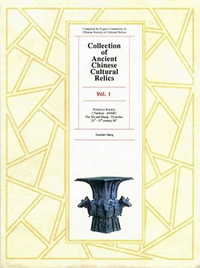 Collection of Ancient Chinese Cultural Relics, Volume 1: Primitive Society (1.7 million - 4000 BC) and The Xia Shang Dynasties (21st 11th Century