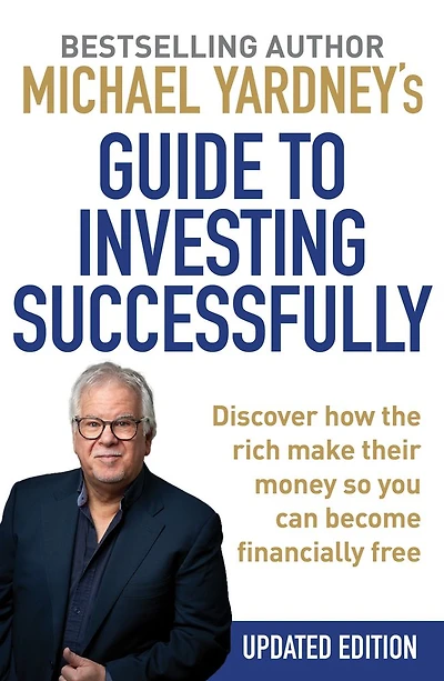 Michael Yardney's Guide to Investing Successfully: Discover how the rich make their money so you can become financially free (Updated Edition)
