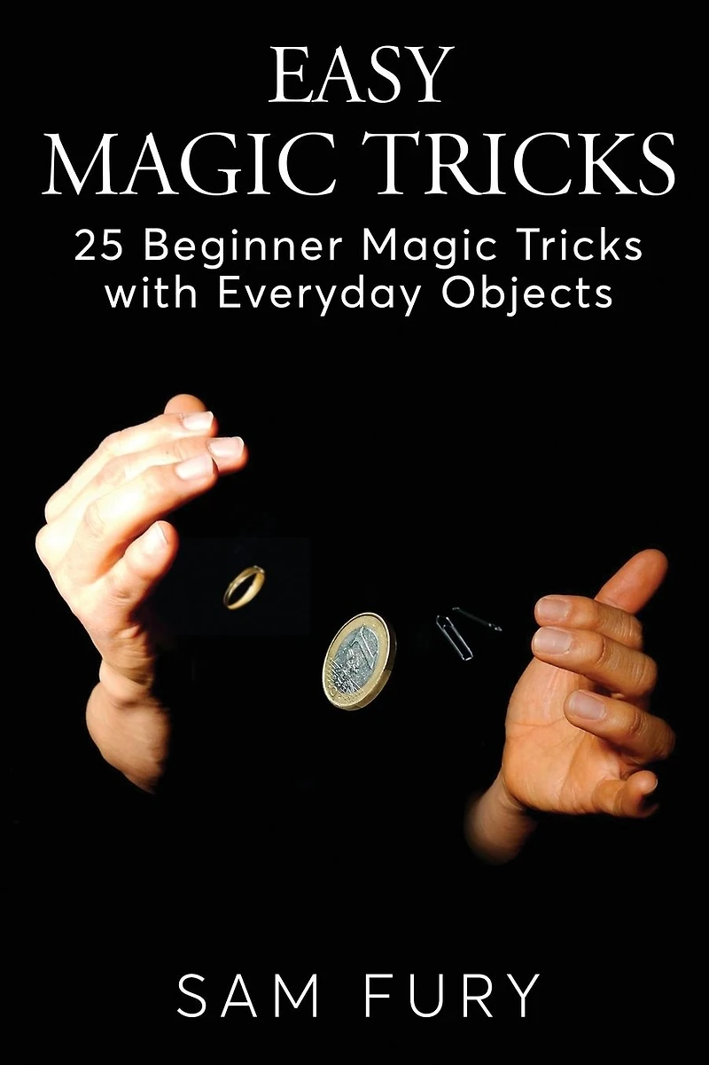 Easy Magic Tricks: 25 Beginner Tricks with Everyday Objects