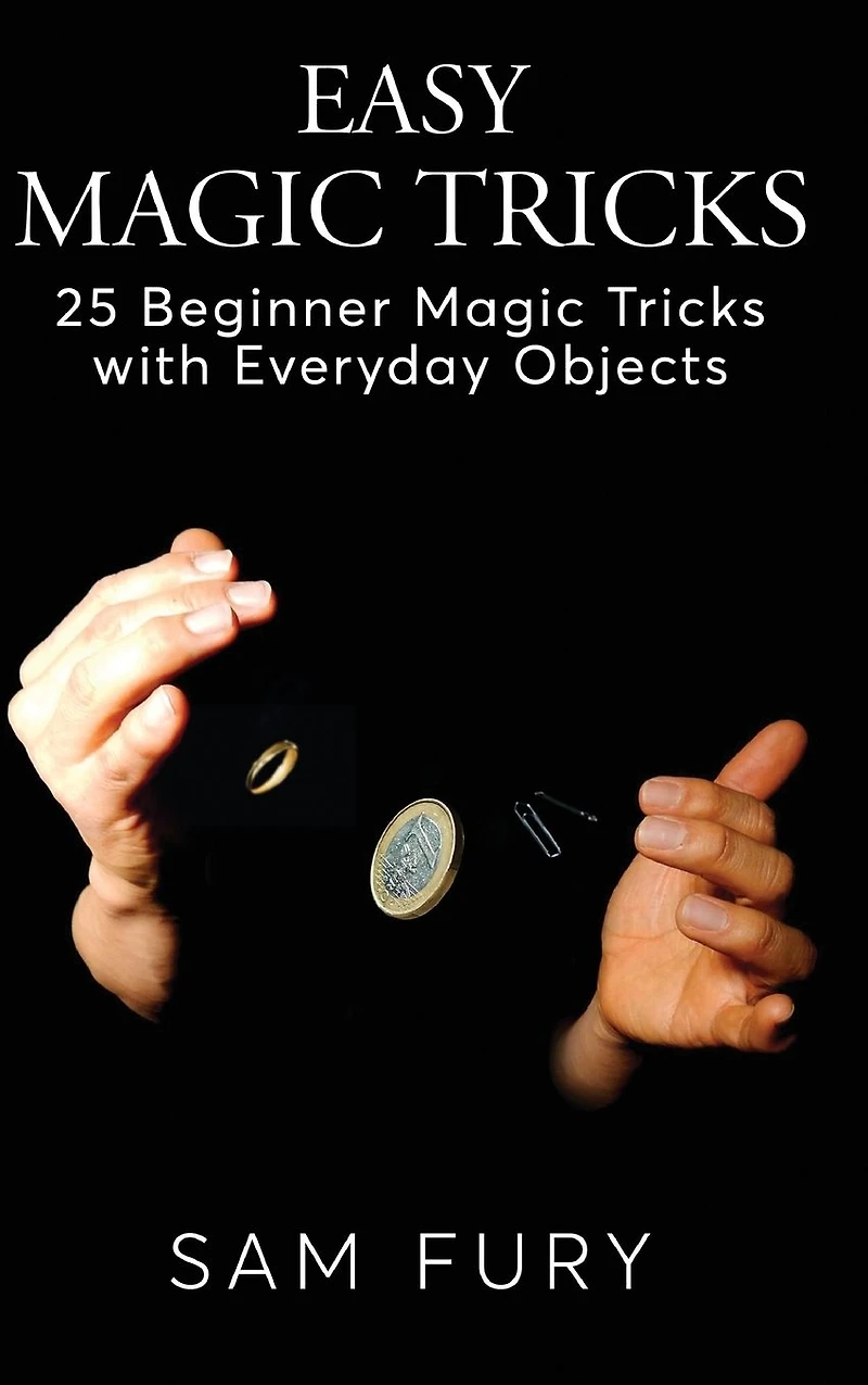 Easy Magic Tricks: 25 Beginner Tricks with Everyday Objects