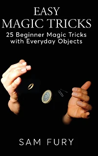 Easy Magic Tricks: 25 Beginner Tricks with Everyday Objects